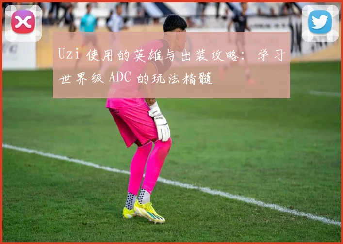 Uzi 使用的英雄与出装攻略：学习世界级 ADC 的玩法精髓