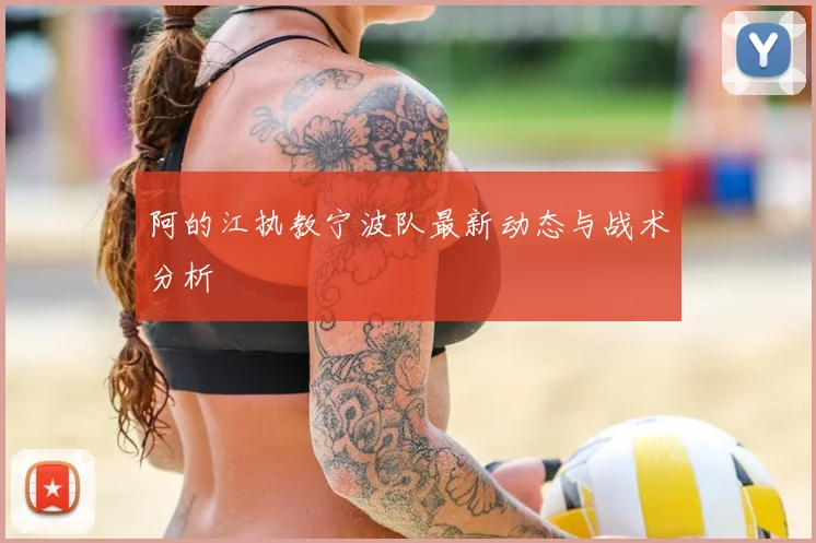 阿的江执教宁波队最新动态与战术分析