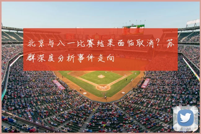 北京与八一比赛结果面临取消？苏群深度分析事件走向
