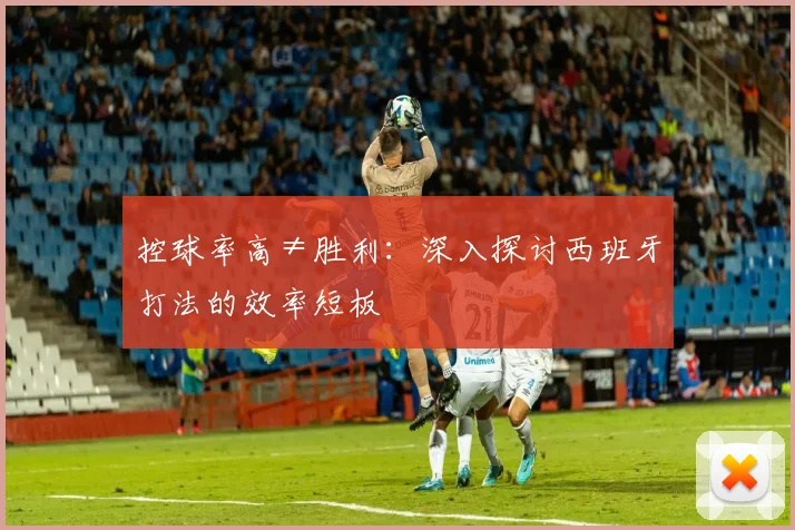 控球率高≠胜利:深入探讨西班牙打法的效率短板
