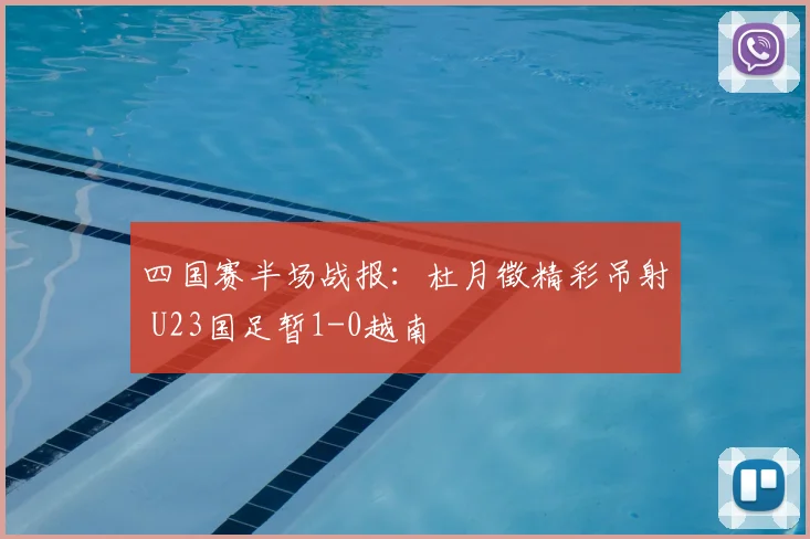 四国赛半场战报：杜月徵精彩吊射 U23国足暂1-0越南
