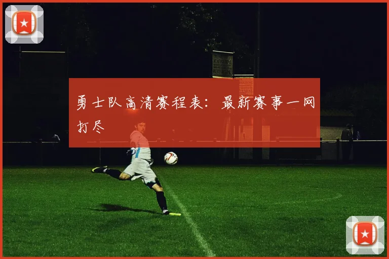 勇士队高清赛程表：最新赛事一网打尽