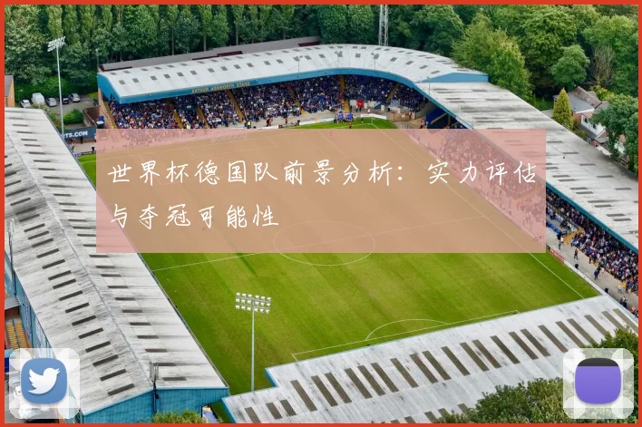 世界杯德国队前景分析：实力评估与夺冠可能性