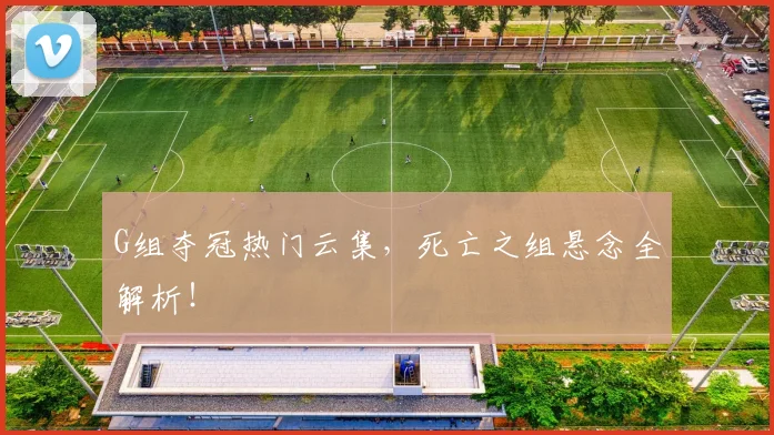 G组夺冠热门云集,死亡之组悬念全解析!