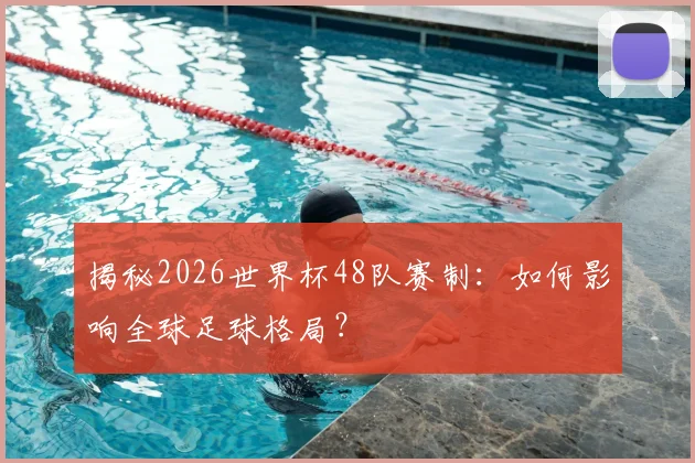 揭秘2026世界杯48队赛制：如何影响全球足球格局？