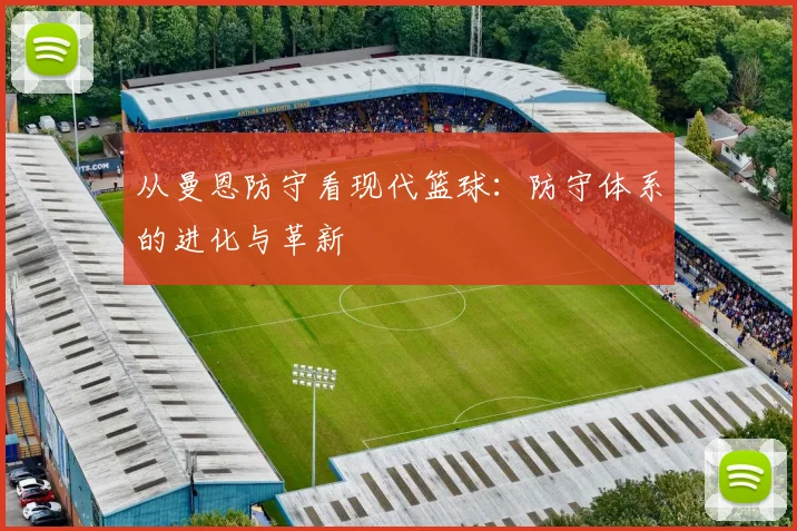 从曼恩防守看现代篮球：防守体系的进化与革新