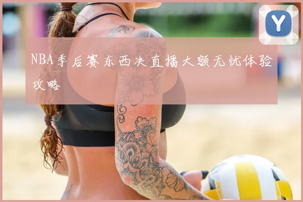NBA季后赛东西决直播大额无忧体验攻略