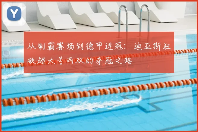 从制霸赛场到德甲连冠：迪亚斯狂砍超大号两双的夺冠之路