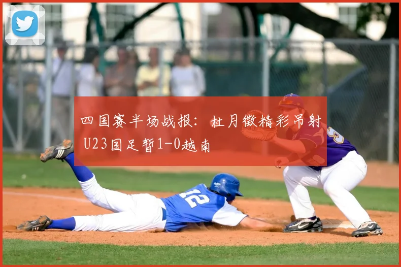四国赛半场战报：杜月徵精彩吊射 U23国足暂1-0越南