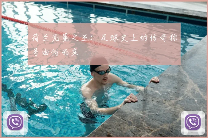 荷兰无冕之王:足球史上的传奇称号由何而来
