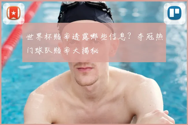 世界杯赔率透露哪些信息？夺冠热门球队赔率大揭秘