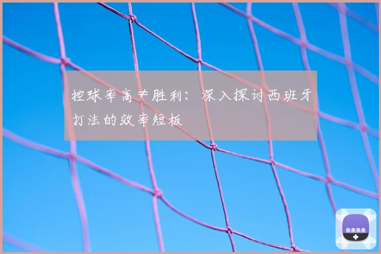 控球率高≠胜利:深入探讨西班牙打法的效率短板