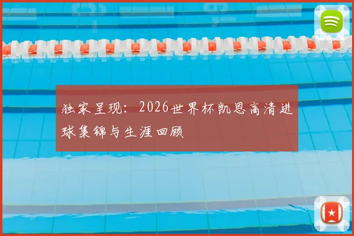 独家呈现：2026世界杯凯恩高清进球集锦与生涯回顾