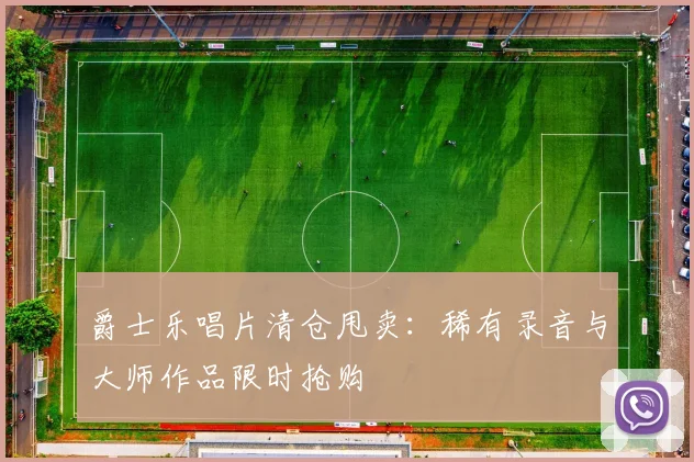 爵士乐唱片清仓甩卖：稀有录音与大师作品限时抢购