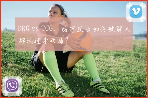 DRG vs TCG：防守反击如何破解大招流连拿两局？